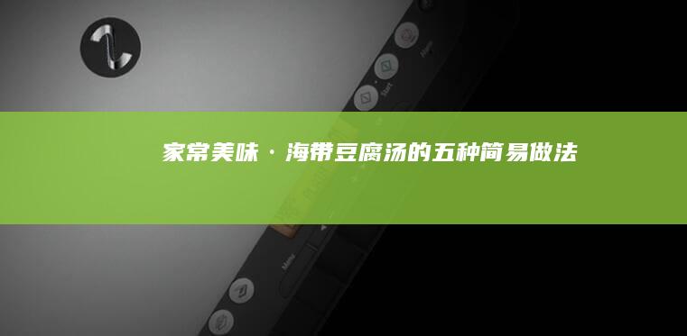 家常美味·海带豆腐汤的五种简易做法